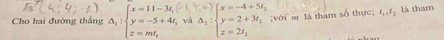 Cho hai đường thẳng Delta _1:beginarrayl x=11-3t, y=-5+4t, z=mt,endarray. và Delta _2:beginarrayl x=-4+5t_2 y=2+3t_2 z=2t_2endarray.;với m là tham số thực; t_1, t_2 là tham