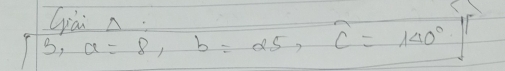 Gài n 
B, a=8, b=25, c=140°