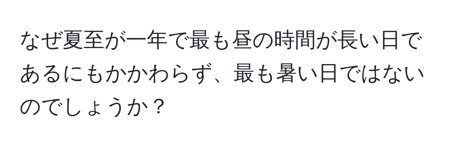 なぜ夏至が一年で最も昼の時間が長い日であるにもかかわらず、最も暑い日ではないのでしょうか？