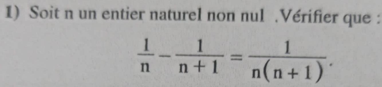 Soit n un entier naturel non nul .Vérifier que :
 1/n - 1/n+1 = 1/n(n+1) .