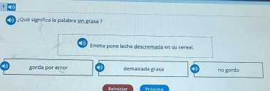 1
¿Qué significa la palabra sin grasa?
Emma pone leche descremada en su cereal.
gorda por erroe demasiada grasa no gordo
Reiniciar Práxma