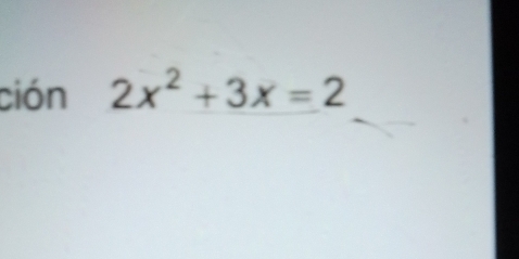 ción 2x^2+3x=2