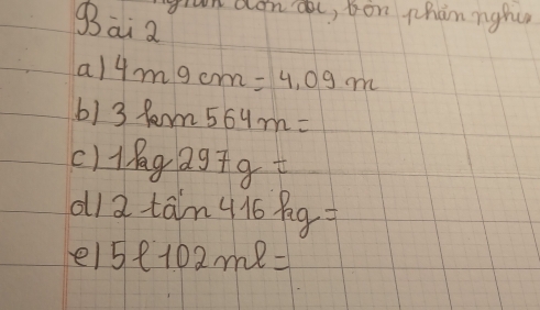 ran dona, on phan nghu 
gai a 
a) 4mgcm=4.09m
6) 3 Ram 564m=
297g=
oll 2 tan 416kg=
el 5l102ml=