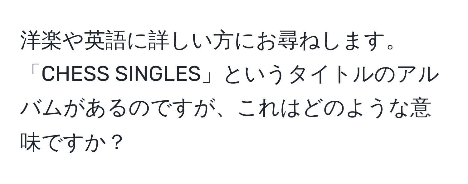 洋楽や英語に詳しい方にお尋ねします。  
「CHESS SINGLES」というタイトルのアルバムがあるのですが、これはどのような意味ですか？