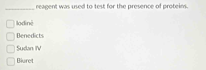 reagent was used to test for the presence of proteins.
Iodinè
Benedicts
Sudan IV
Biuret