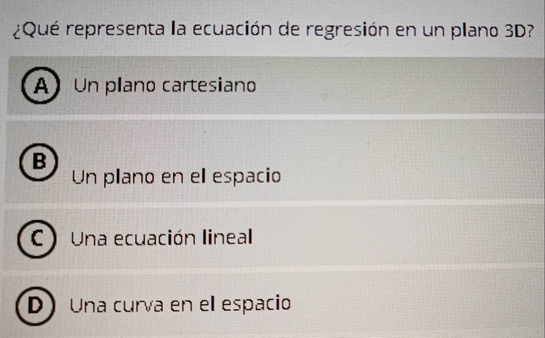 ¿Qué representa la ecuación de regresión en un plano 3D?
A Un plano cartesiano
B
Un plano en el espacio
C Una ecuación lineal
D) Una curva en el espacio