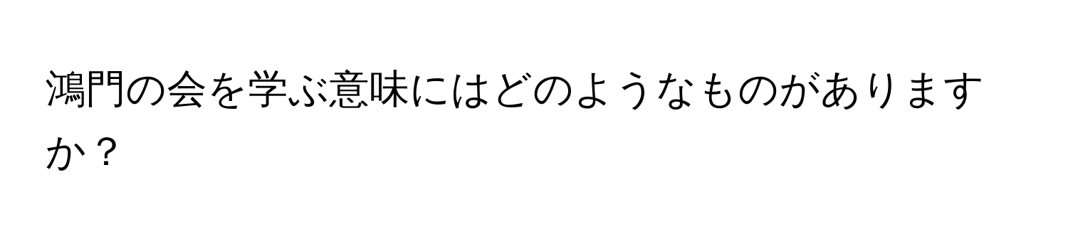 鴻門の会を学ぶ意味にはどのようなものがありますか？