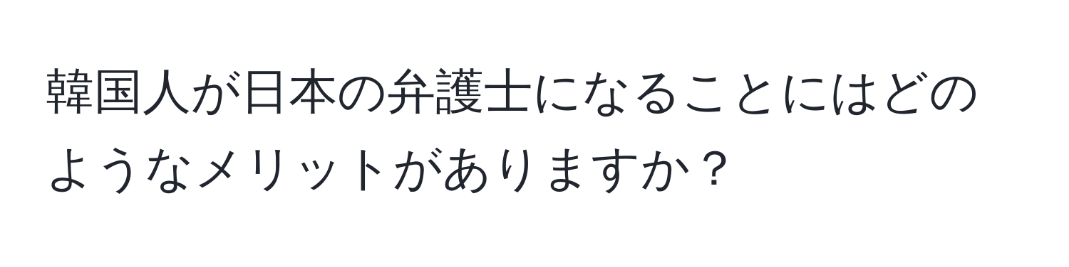 韓国人が日本の弁護士になることにはどのようなメリットがありますか？