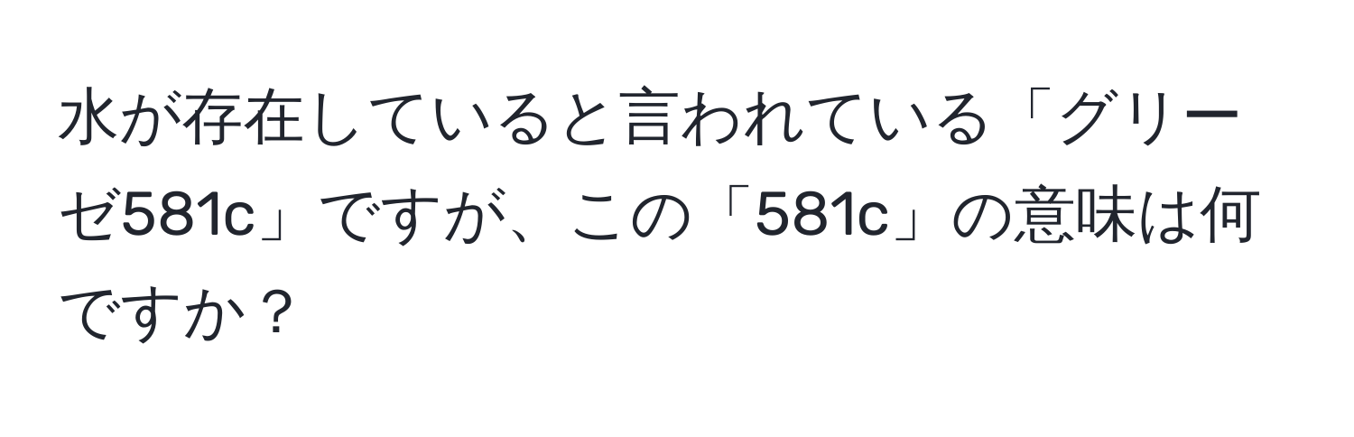 水が存在していると言われている「グリーゼ581c」ですが、この「581c」の意味は何ですか？