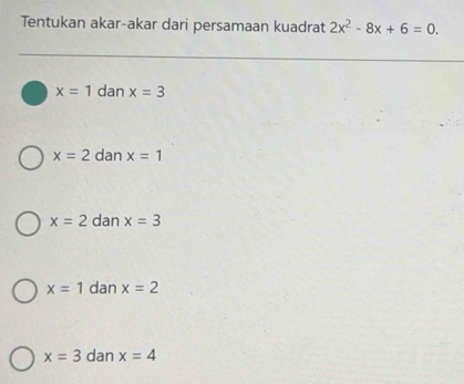 Tentukan akar-akar dari persamaan kuadrat 2x^2-8x+6=0.
x=1 dan x=3
x=2 dan x=1
x=2 dan x=3
x=1 dan x=2
x=3 dan x=4