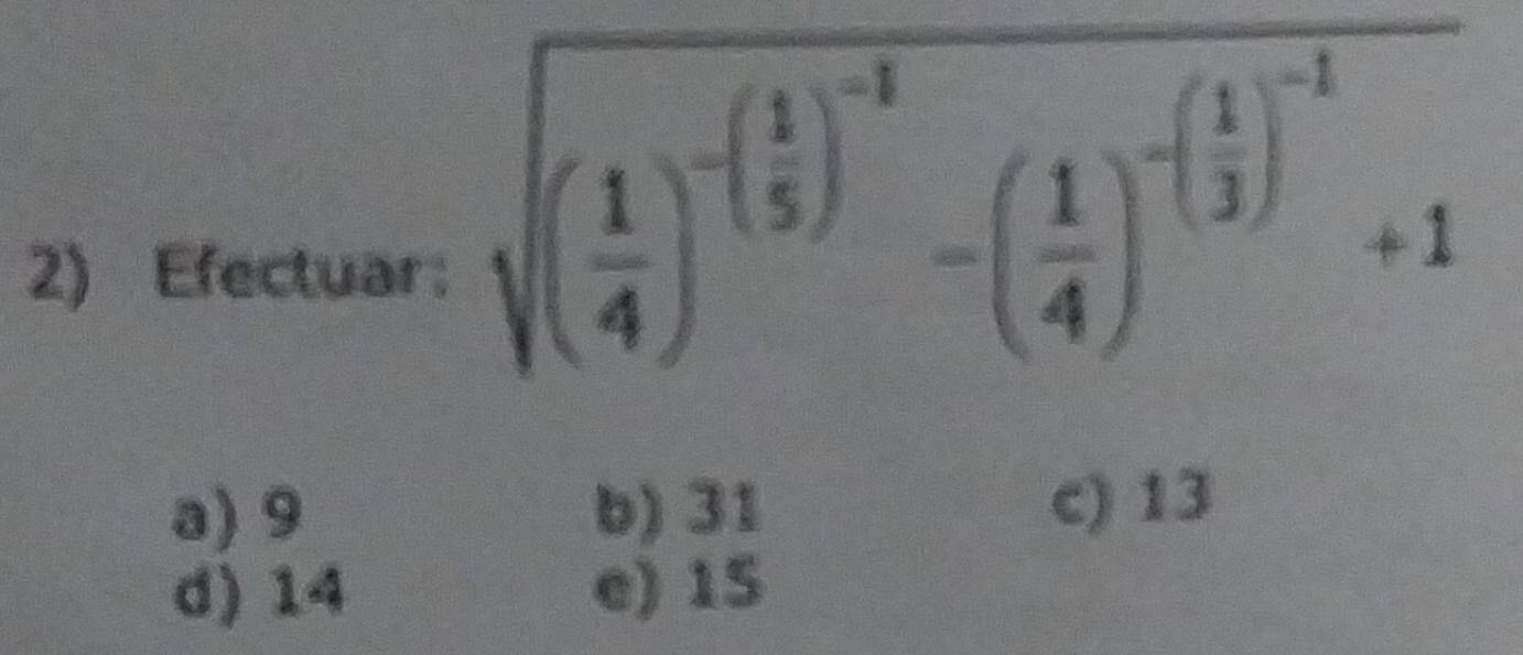 Efectuar:
sqrt((frac 1)4)^-( 1/5 )^-1-( 1/4 )^-( 1/3 )^-1+1
a) 9 b) 31 c) 13
d) 14 e) 15