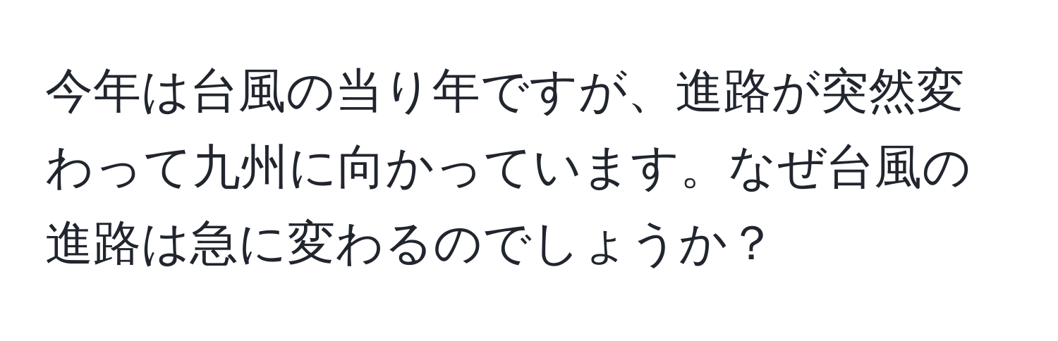 今年は台風の当り年ですが、進路が突然変わって九州に向かっています。なぜ台風の進路は急に変わるのでしょうか？