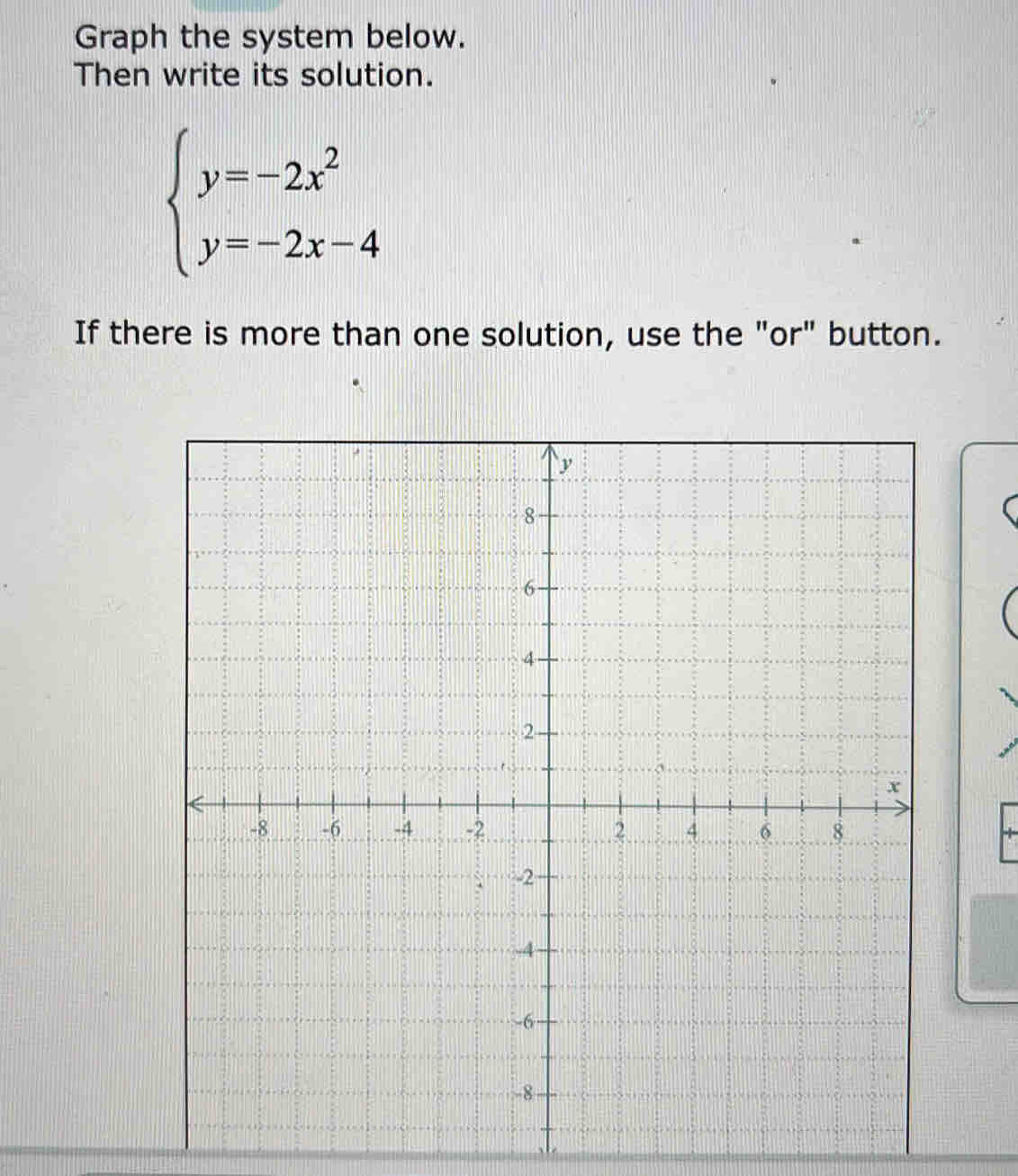 Graph the system below. 
Then write its solution.
beginarrayl y=-2x^2 y=-2x-4endarray.
If there is more than one solution, use the "or" button.