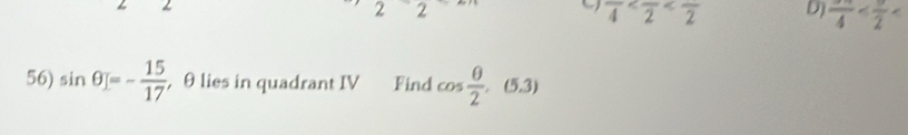 2 
2 2 
( frac 4 D) frac 4
56) sin θ =- 15/17  , θ lies in quadrant IV Find cos  θ /2 , (5.3)