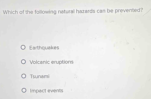 Which of the following natural hazards can be prevented?
Earthquakes
Volcanic eruptions
Tsunami
Impact events