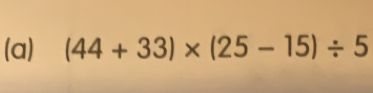 (a) (44+33)* (25-15)/ 5