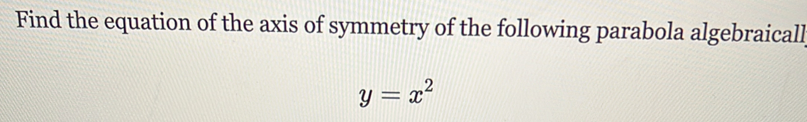 Find the equation of the axis of symmetry of the following parabola algebraicall
y=x^2