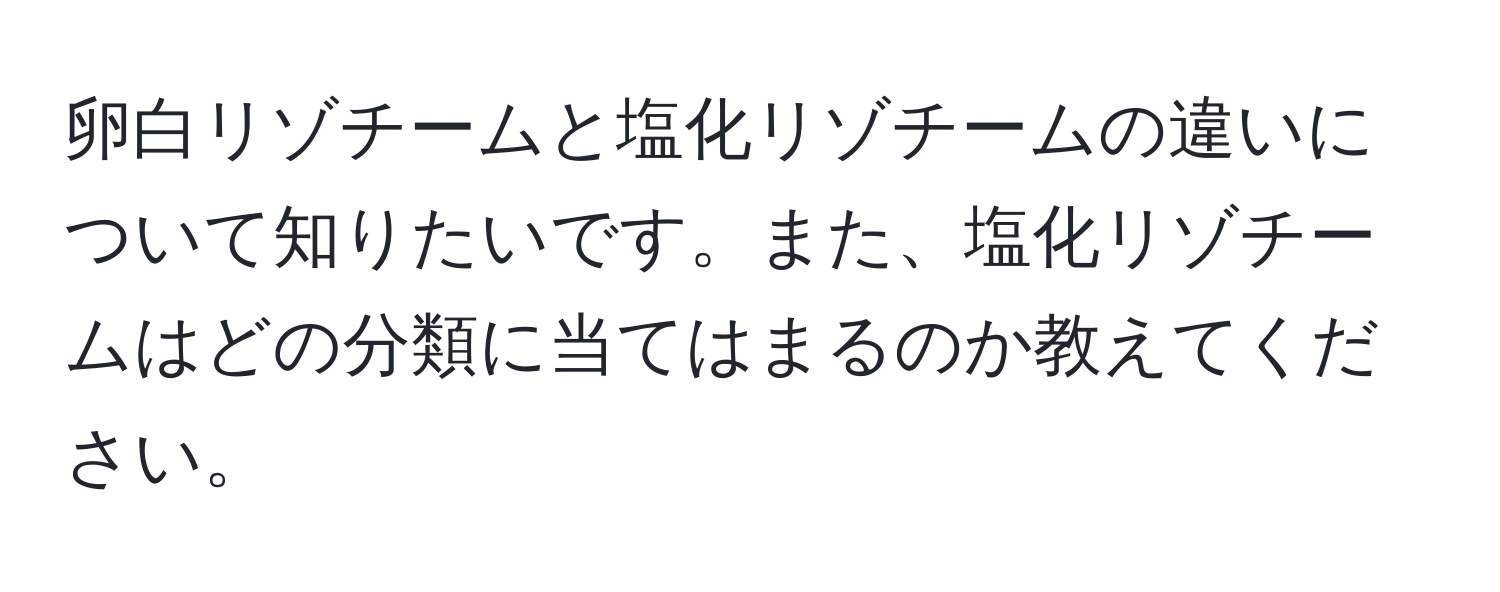 卵白リゾチームと塩化リゾチームの違いについて知りたいです。また、塩化リゾチームはどの分類に当てはまるのか教えてください。