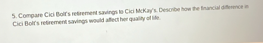 Compare Cici Bolt's retirement savings to Cici McKay's. Describe how the financial difference in 
Cici Bolt's retirement savings would affect her quality of life.