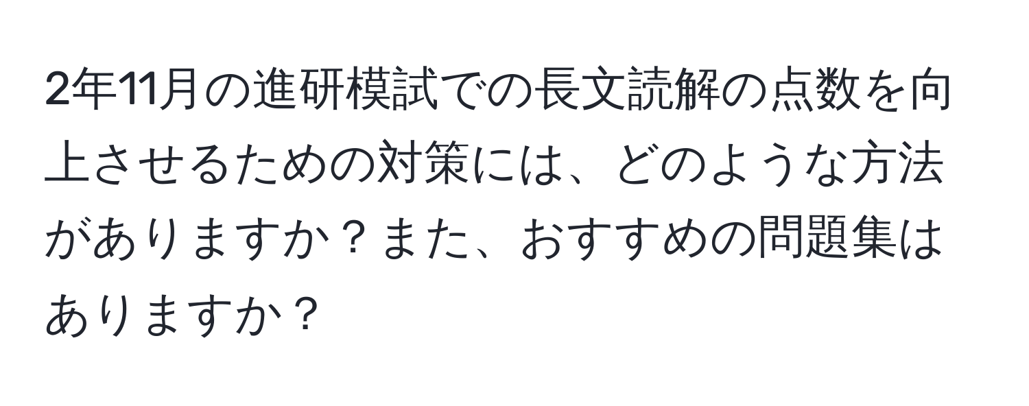 2年11月の進研模試での長文読解の点数を向上させるための対策には、どのような方法がありますか？また、おすすめの問題集はありますか？