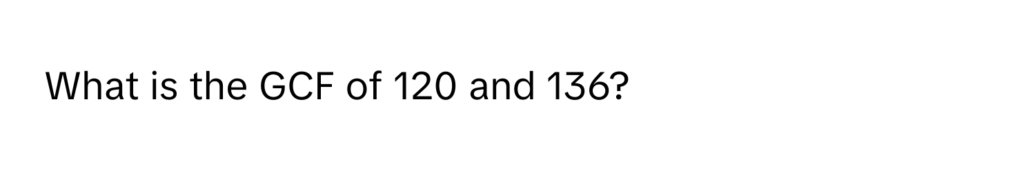 What is the GCF of 120 and 136?