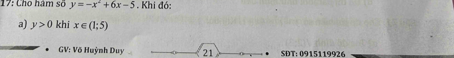 17: Cho hàm số y=-x^2+6x-5. Khi đó: 
a) y>0 khi x∈ (1;5)
GV: Võ Huỳnh Duy 21 SĐT: 0915119926