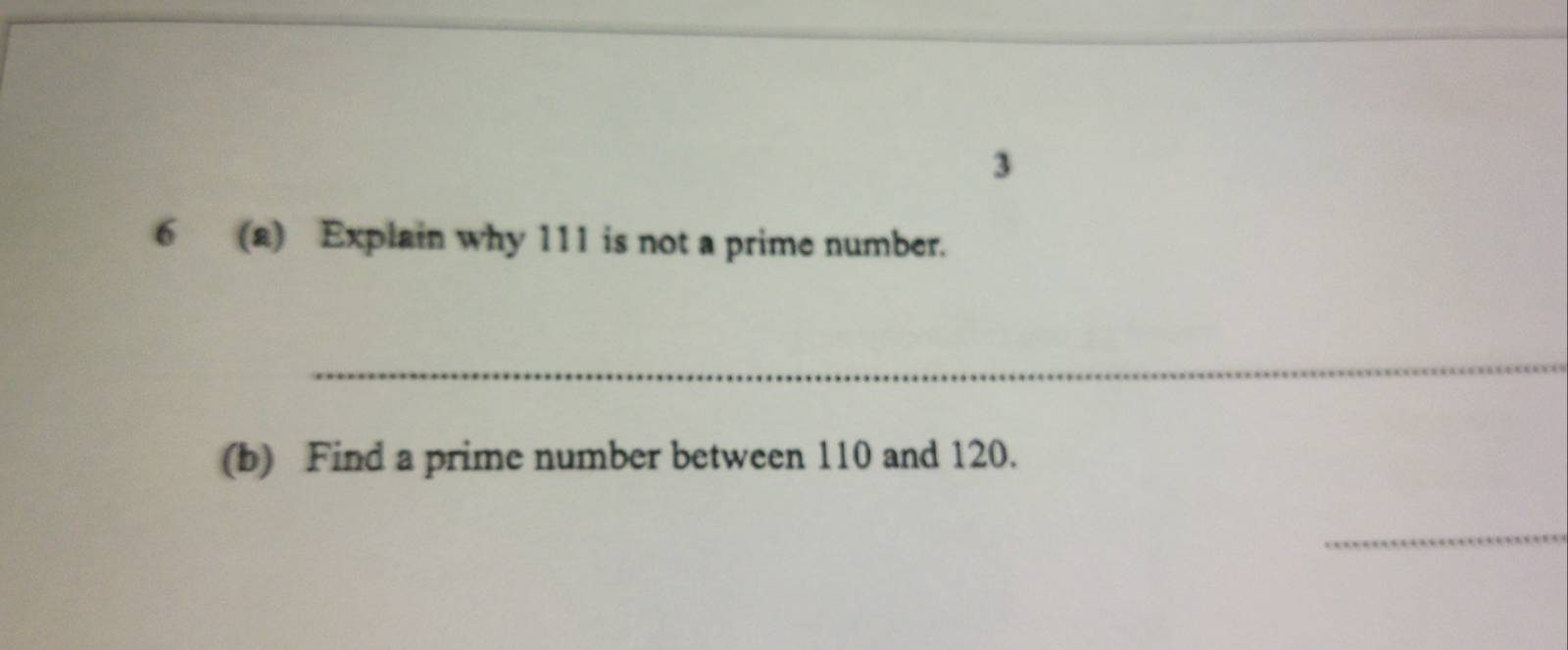 3 
6 (a) Explain why 111 is not a prime number. 
_ 
(b) Find a prime number between 110 and 120. 
_