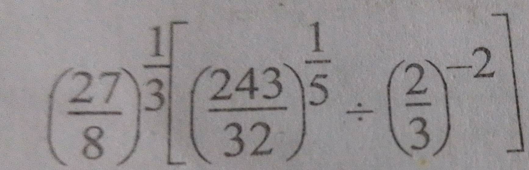 ( 27/8 )^ 1/3 [( 243/32 )^ 1/5 / ( 2/3 )^-2]