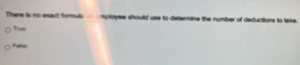 There is no exact formuls _ _mployee should use to determine the number of deductions to take.
True
Fatse