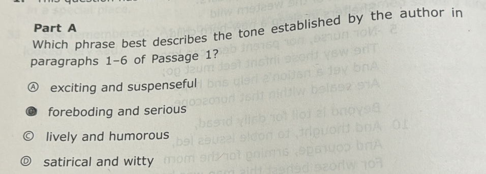 Which phrase best describes the tone established by the author in
paragraphs 1-6 of Passage 1?
Ⓐ exciting and suspenseful
foreboding and serious
lively and humorous
satirical and witty