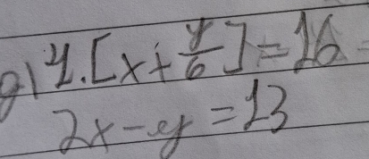 g1 y.[x+ y/6 ]=16
2x-y=13