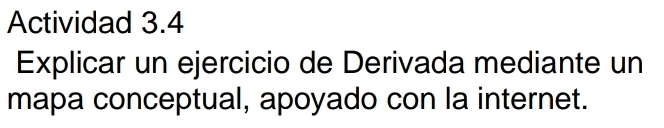 Actividad 3.4 
Explicar un ejercicio de Derivada mediante un 
mapa conceptual, apoyado con la internet.