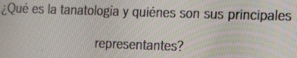 ¿Qué es la tanatologia y quiénes son sus principales 
representantes?