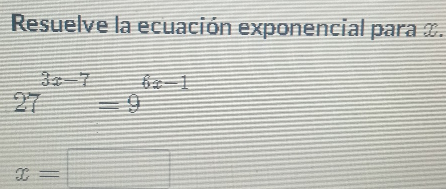 Resuelve la ecuación exponencial para &.
27^(3x-7)=9^(6x-1)
x=□