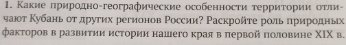 Κакие πриродно-географические особенности τерриτории оτли- 
чают Κубань отдругих регионов России? Раскройте роль πриродньх 
факторов в развитии истории нашего края в первой πоловине ΧΙΧ в.