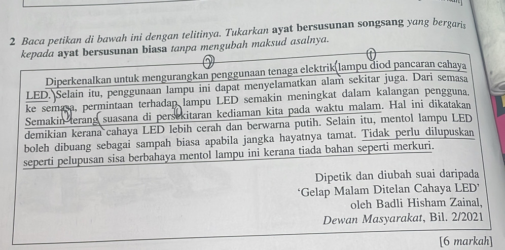 Baca petikan di bawah ini dengan telitinya. Tukarkan ayat bersusunan songsang yang bergaris 
h maksud asalnya. 
[6 markah]