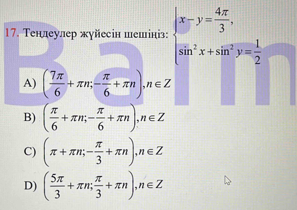 Τенлеулер жуйесін шешініз: beginarrayl x-y= 4π /3 , sin^2x+sin^2y= 1/2 endarray.
A) ( 7π /6 +π n;- π /6 +π n), n∈ Z
B) ( π /6 +π n; - π /6 +π n), n∈ Z
C) (π +π n;- π /3 +π n), n∈ Z
D) ( 5π /3 +π n; π /3 +π n), n∈ Z