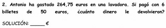 Antonio ha gastado 264,75 euros en una lavadora. Si pagó con 6
billetes de 50 euros, ¿cuánto dinero le devolvieron? 
SOLUCIÓN:_ €