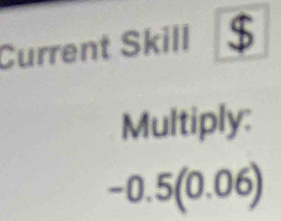 Current Skill 
Multiply:
-0.5(0.06)