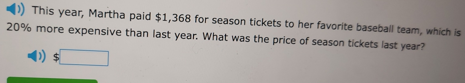 This year, Martha paid $1,368 for season tickets to her favorite baseball team, which is
20% more expensive than last year. What was the price of season tickets last year?
$□