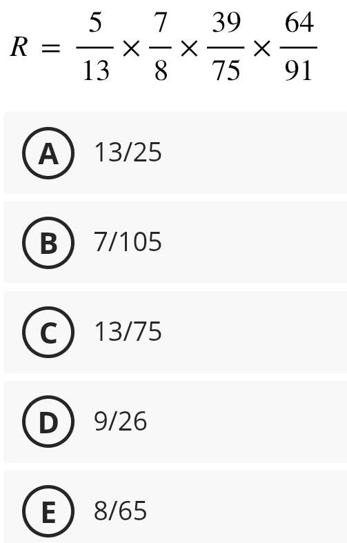 R= 5/13 *  7/8 *  39/75 *  64/91 
A 13/25
B 7/105
a  13/75
D 9/26
E 8/65