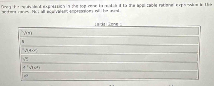 Drag the equivalent expression in the top zone to match it to the applicable rational expression in the
bottom zones. Not all equivalent expressions will be used.
Initial Zone 1^3surd (x)
5^3surd (4x^2)
sqrt(5)
4^3surd (x^2)
x^3