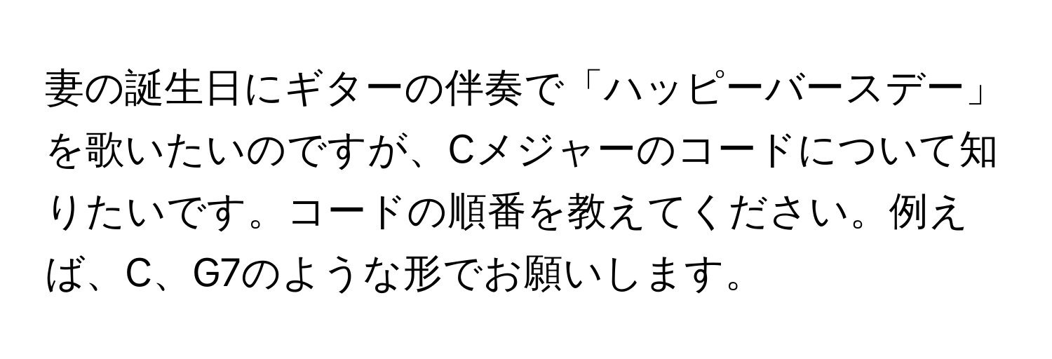 妻の誕生日にギターの伴奏で「ハッピーバースデー」を歌いたいのですが、Cメジャーのコードについて知りたいです。コードの順番を教えてください。例えば、C、G7のような形でお願いします。