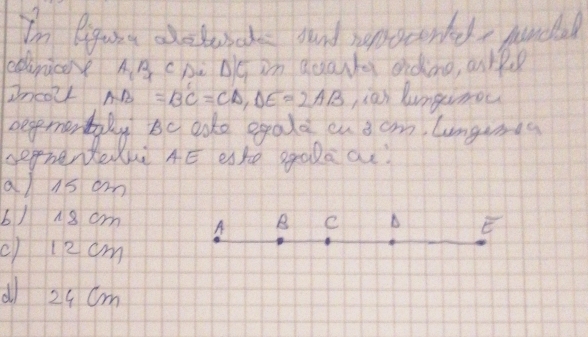 In liguie abetuck aund repocented junc
ednicee A_1B_1 cpc △ G in quarta ondono, asrpe
Zncoll AB=BC=CD, DE=2AB a) lunginoc
segementaly Bc aoke egada cu a cm lumguinda
seprentedne AE este ggala ae?
a/ is am
6/18 cm A B C
E
() 12 cm
dl 24 Cm