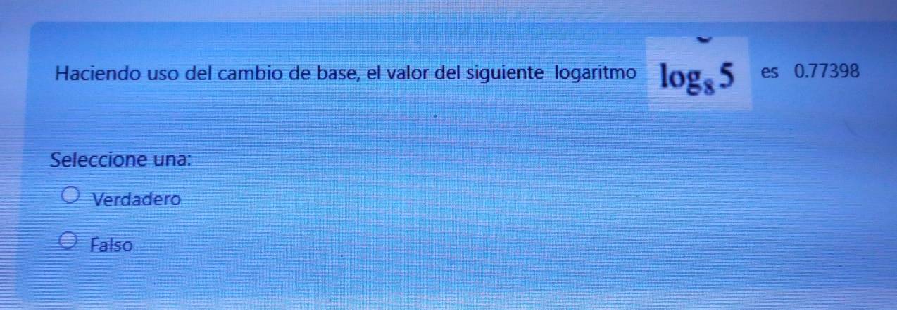 Haciendo uso del cambio de base, el valor del siguiente logaritmo log _85 es 0.77398
Seleccione una:
Verdadero
Falso