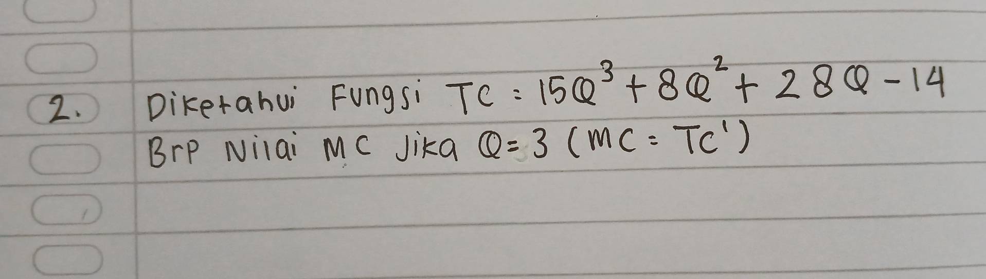 Dikerahui Fungsi TC=15Q^3+8Q^2+28Q-14
BrP Nilai MC Jikg Q=3(MC=TC^1)