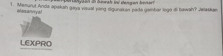 an pertanyaan di bawah ini dengan benar! 
1. Menurut Anda apakah gaya visual yang digunakan pada gambar logo di bawah? Jelaskan 
alasannya! 
LEXPRO 
SRchESTIn pAmechf ORcTSi