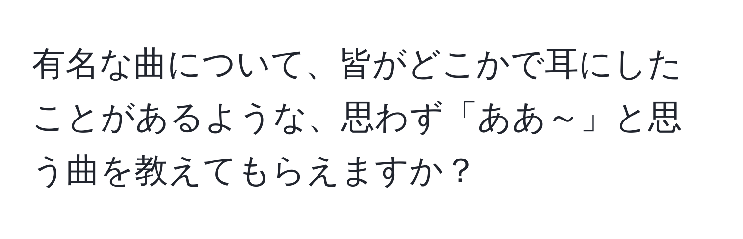 有名な曲について、皆がどこかで耳にしたことがあるような、思わず「ああ～」と思う曲を教えてもらえますか？