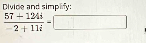 Divide and simplify:
 (57+124i)/-2+11i =□