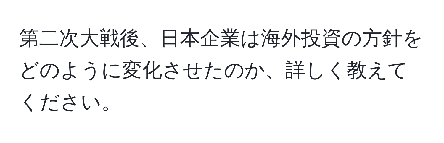 第二次大戦後、日本企業は海外投資の方針をどのように変化させたのか、詳しく教えてください。